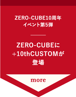 ZERO-CUBE10周年 イベント第5弾 ZERO-CUBE+10thCUSTOM